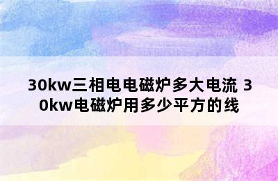 30kw三相电电磁炉多大电流 30kw电磁炉用多少平方的线